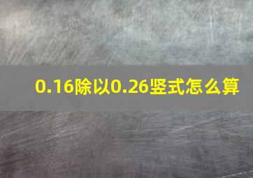 0.16除以0.26竖式怎么算