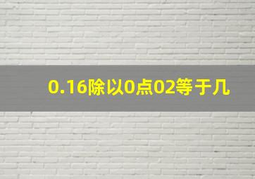 0.16除以0点02等于几