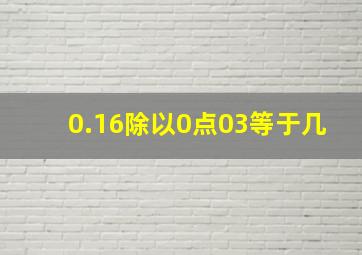 0.16除以0点03等于几