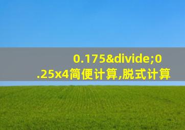 0.175÷0.25x4简便计算,脱式计算