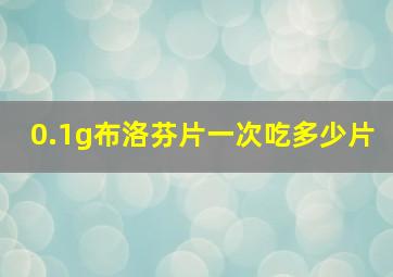 0.1g布洛芬片一次吃多少片