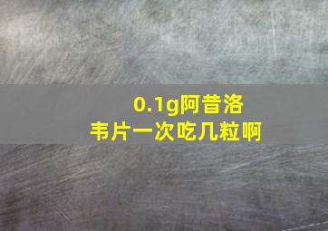 0.1g阿昔洛韦片一次吃几粒啊