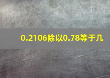 0.2106除以0.78等于几