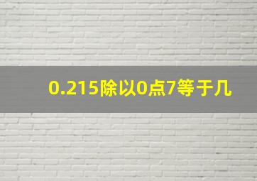 0.215除以0点7等于几