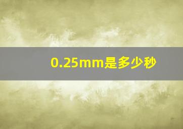 0.25mm是多少秒