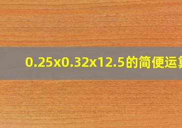 0.25x0.32x12.5的简便运算