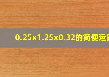 0.25x1.25x0.32的简便运算