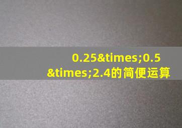 0.25×0.5×2.4的简便运算