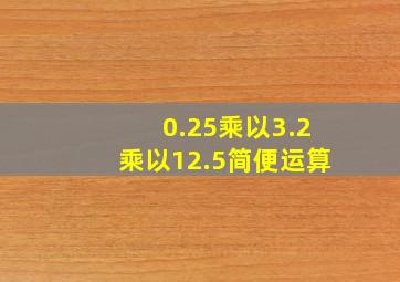 0.25乘以3.2乘以12.5简便运算