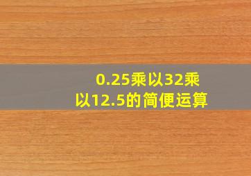 0.25乘以32乘以12.5的简便运算