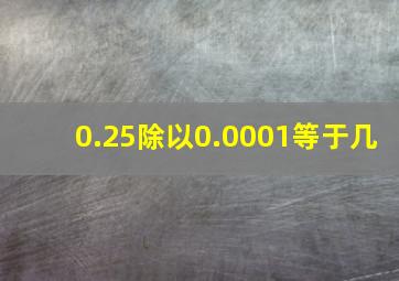 0.25除以0.0001等于几