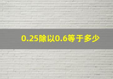 0.25除以0.6等于多少