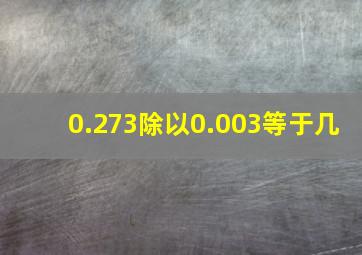 0.273除以0.003等于几