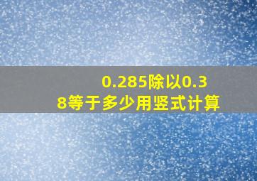 0.285除以0.38等于多少用竖式计算