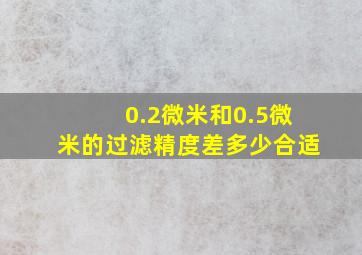 0.2微米和0.5微米的过滤精度差多少合适