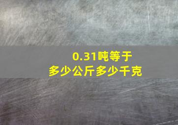 0.31吨等于多少公斤多少千克