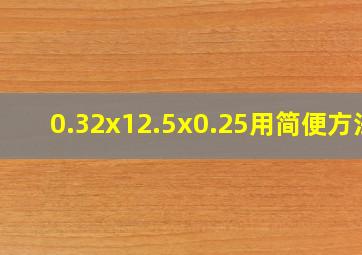 0.32x12.5x0.25用简便方法