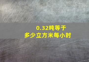 0.32吨等于多少立方米每小时