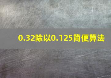 0.32除以0.125简便算法