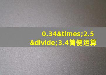 0.34×2.5÷3.4简便运算