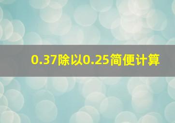 0.37除以0.25简便计算