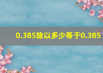 0.385除以多少等于0.385