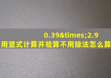 0.39×2.9用竖式计算并验算不用除法怎么算