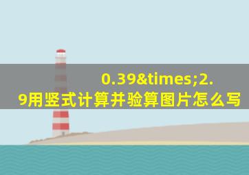 0.39×2.9用竖式计算并验算图片怎么写