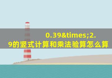 0.39×2.9的竖式计算和乘法验算怎么算