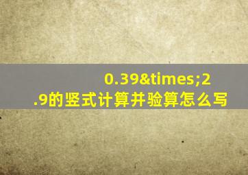 0.39×2.9的竖式计算并验算怎么写