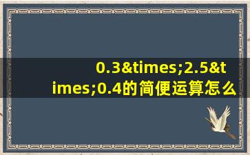 0.3×2.5×0.4的简便运算怎么写