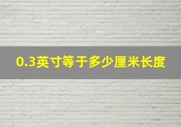 0.3英寸等于多少厘米长度