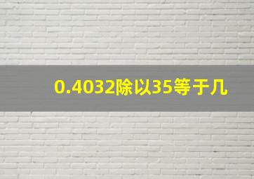 0.4032除以35等于几