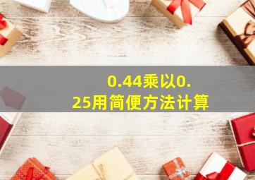 0.44乘以0.25用简便方法计算