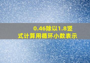 0.46除以1.8竖式计算用循环小数表示