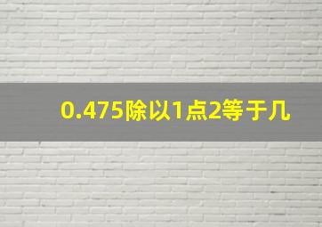 0.475除以1点2等于几