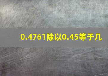 0.4761除以0.45等于几