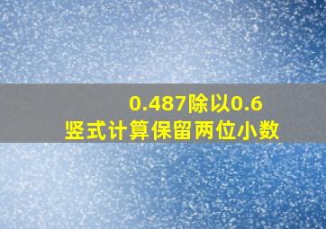 0.487除以0.6竖式计算保留两位小数