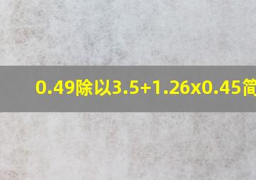 0.49除以3.5+1.26x0.45简算