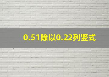 0.51除以0.22列竖式