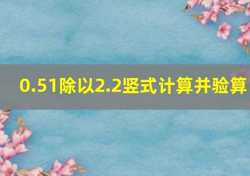 0.51除以2.2竖式计算并验算