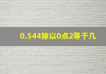 0.544除以0点2等于几