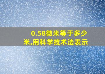 0.58微米等于多少米,用科学技术法表示