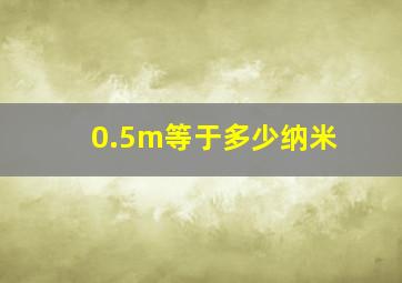 0.5m等于多少纳米