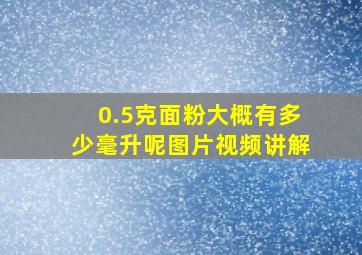 0.5克面粉大概有多少毫升呢图片视频讲解