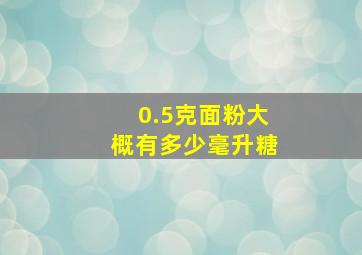 0.5克面粉大概有多少毫升糖