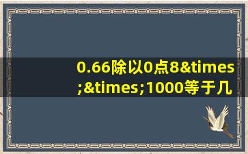 0.66除以0点8××1000等于几