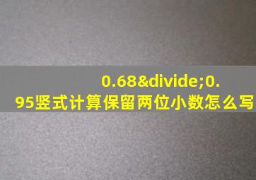 0.68÷0.95竖式计算保留两位小数怎么写