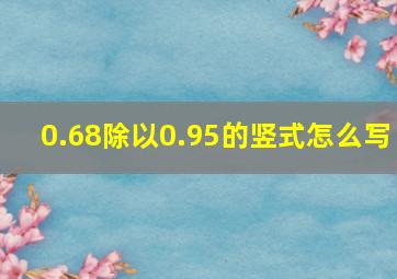 0.68除以0.95的竖式怎么写