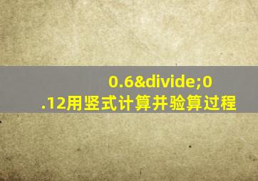 0.6÷0.12用竖式计算并验算过程